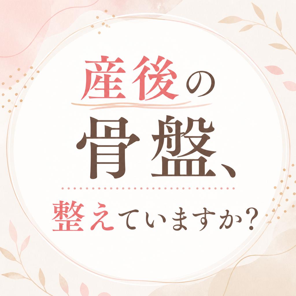 産後の骨盤、整えていますか？