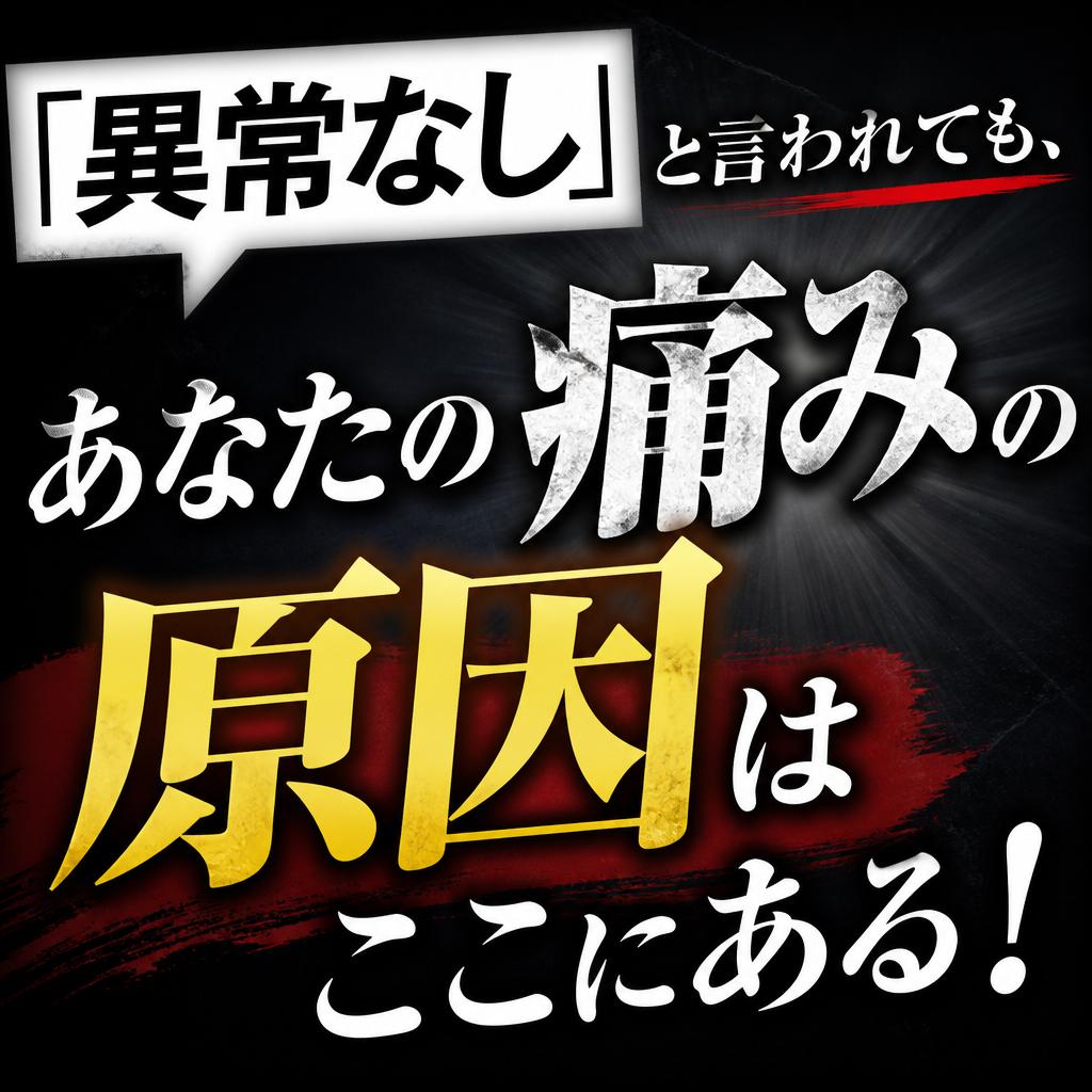 「異常なし」と言われても、あなたの痛みの原因はここにある！